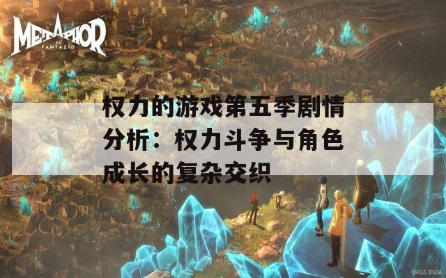 权力的游戏第五季剧情分析：权力斗争与角色成长的复杂交织