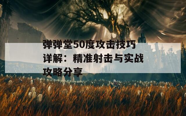 弹弹堂50度攻击技巧详解：精准射击与实战攻略分享