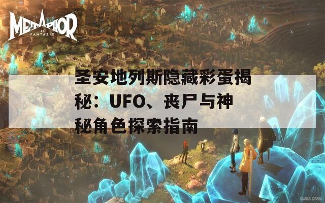 圣安地列斯隐藏彩蛋揭秘：UFO、丧尸与神秘角色探索指南