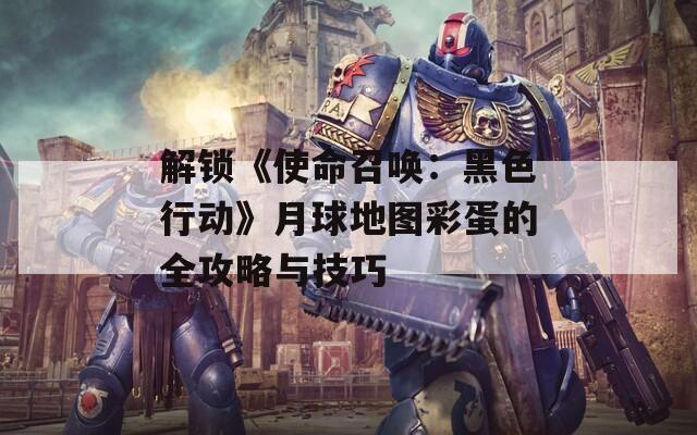 解锁《使命召唤：黑色行动》月球地图彩蛋的全攻略与技巧