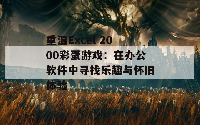 重温Excel 2000彩蛋游戏：在办公软件中寻找乐趣与怀旧体验