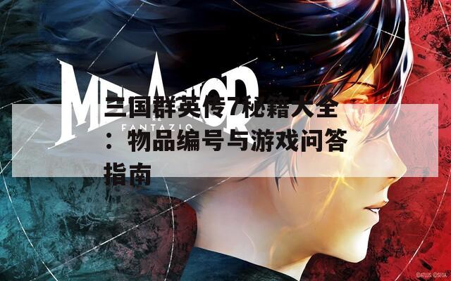 三国群英传7秘籍大全：物品编号与游戏问答指南