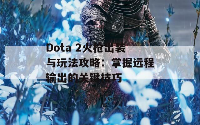 Dota 2火枪出装与玩法攻略：掌握远程输出的关键技巧