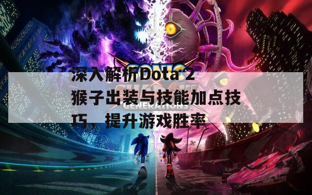 深入解析Dota 2猴子出装与技能加点技巧，提升游戏胜率