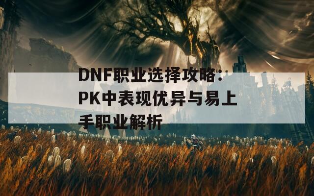 DNF职业选择攻略：PK中表现优异与易上手职业解析