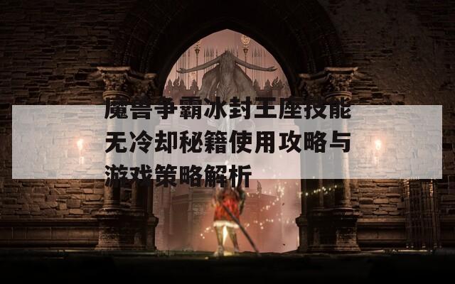 魔兽争霸冰封王座技能无冷却秘籍使用攻略与游戏策略解析