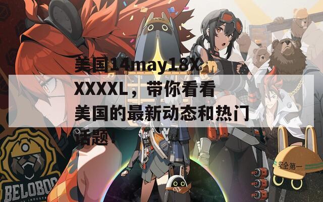 美国14may18XXXXXL，带你看看美国的最新动态和热门话题！