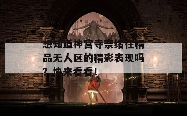 想知道神宫寺奈绪在精品无人区的精彩表现吗？快来看看！