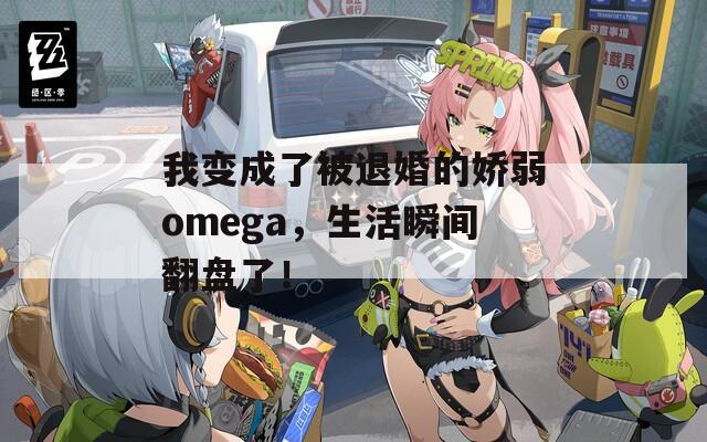 我变成了被退婚的娇弱omega，生活瞬间翻盘了！