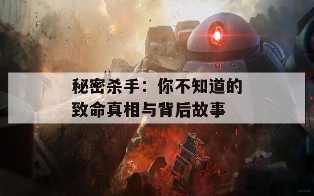 秘密杀手：你不知道的致命真相与背后故事