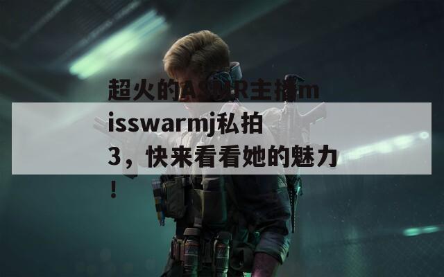 超火的ASMR主播misswarmj私拍3，快来看看她的魅力！