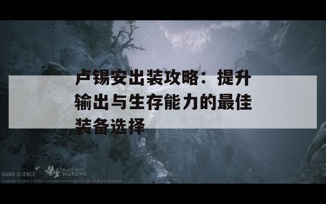 卢锡安出装攻略：提升输出与生存能力的最佳装备选择