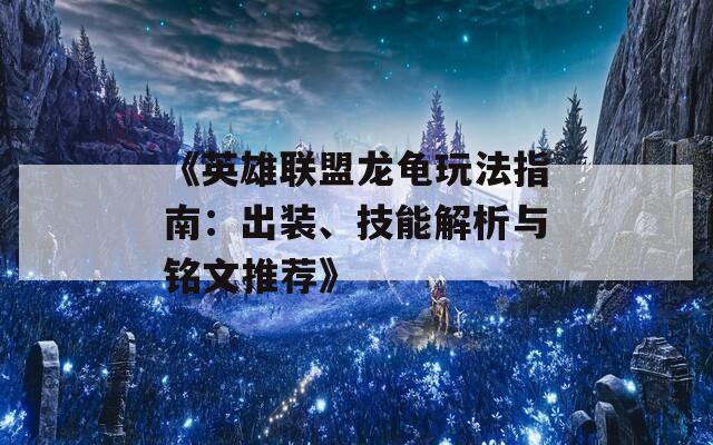 《英雄联盟龙龟玩法指南：出装、技能解析与铭文推荐》