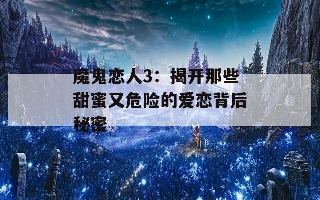 魔鬼恋人3：揭开那些甜蜜又危险的爱恋背后秘密