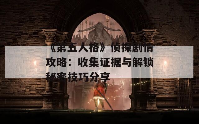 《第五人格》侦探剧情攻略：收集证据与解锁秘密技巧分享