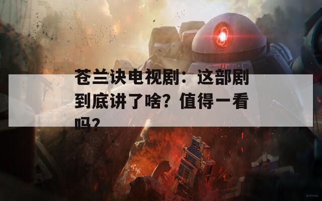 苍兰诀电视剧：这部剧到底讲了啥？值得一看吗？