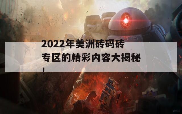 2022年美洲砖码砖专区的精彩内容大揭秘！