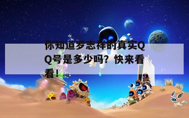 你知道罗志祥的真实QQ号是多少吗？快来看看！