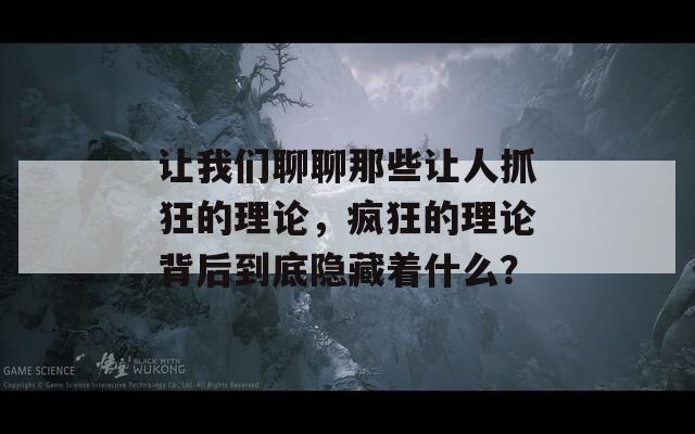 让我们聊聊那些让人抓狂的理论，疯狂的理论背后到底隐藏着什么？