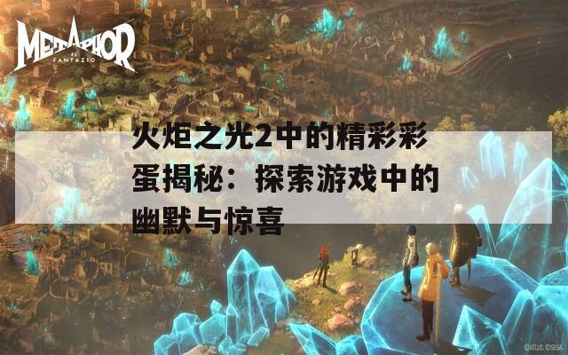 火炬之光2中的精彩彩蛋揭秘：探索游戏中的幽默与惊喜