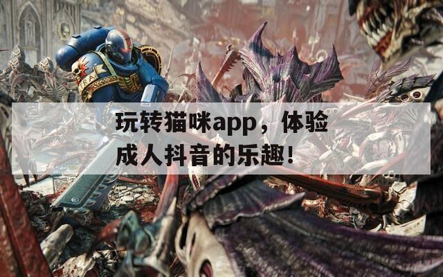 玩转猫咪app，体验成人抖音的乐趣！