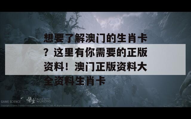 想要了解澳门的生肖卡？这里有你需要的正版资料！澳门正版资料大全资料生肖卡