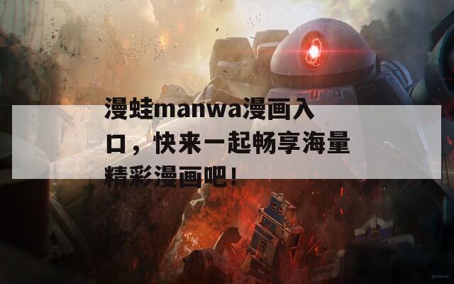 漫蛙manwa漫画入口，快来一起畅享海量精彩漫画吧！