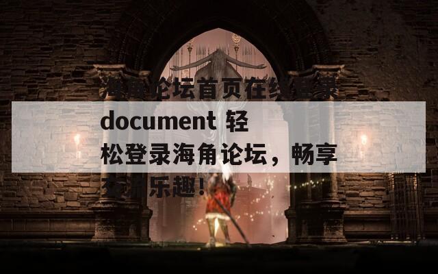 海角论坛首页在线登录document 轻松登录海角论坛，畅享交流乐趣！