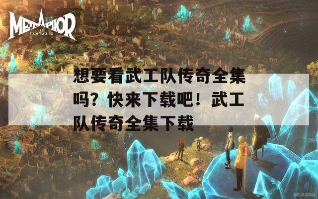 想要看武工队传奇全集吗？快来下载吧！武工队传奇全集下载