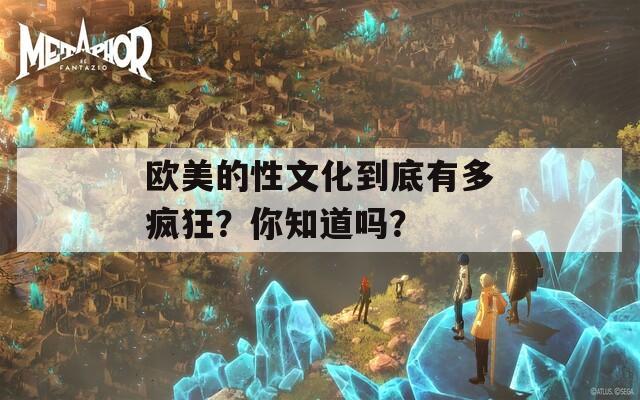 欧美的性文化到底有多疯狂？你知道吗？