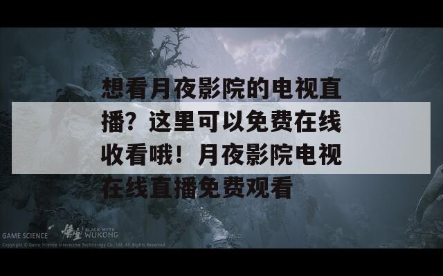 想看月夜影院的电视直播？这里可以免费在线收看哦！月夜影院电视在线直播免费观看