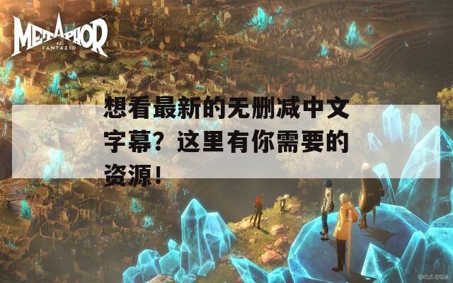 想看最新的无删减中文字幕？这里有你需要的资源！