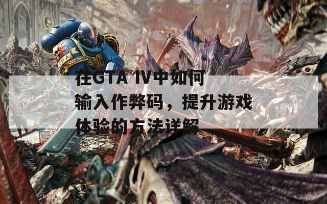 在GTA IV中如何输入作弊码，提升游戏体验的方法详解