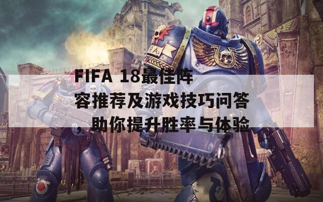 FIFA 18最佳阵容推荐及游戏技巧问答，助你提升胜率与体验