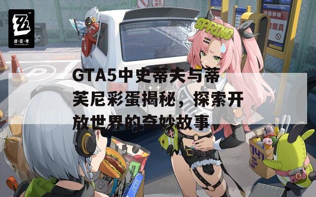 GTA5中史蒂夫与蒂芙尼彩蛋揭秘，探索开放世界的奇妙故事