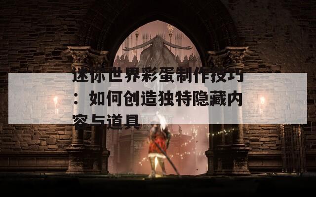 迷你世界彩蛋制作技巧：如何创造独特隐藏内容与道具