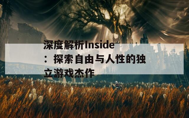 深度解析Inside：探索自由与人性的独立游戏杰作