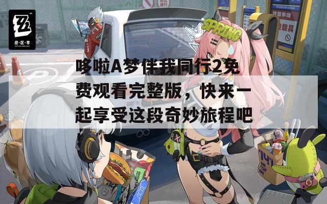 哆啦A梦伴我同行2免费观看完整版，快来一起享受这段奇妙旅程吧！