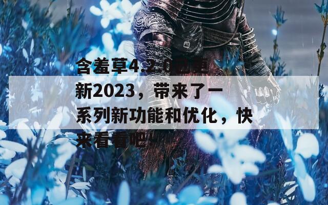 含羞草4.2.0已更新2023，带来了一系列新功能和优化，快来看看吧！