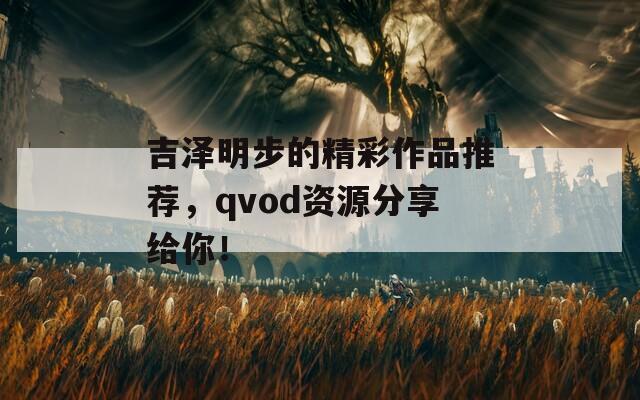 吉泽明步的精彩作品推荐，qvod资源分享给你！