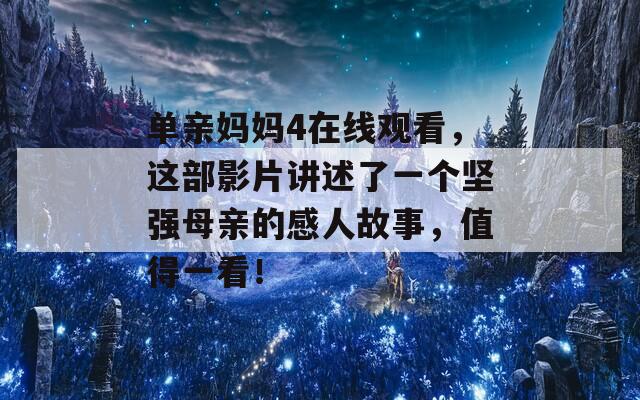 单亲妈妈4在线观看，这部影片讲述了一个坚强母亲的感人故事，值得一看！