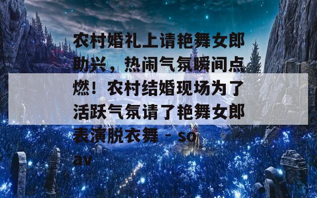 农村婚礼上请艳舞女郎助兴，热闹气氛瞬间点燃！农村结婚现场为了活跃气氛请了艳舞女郎表演脱衣舞 - soav