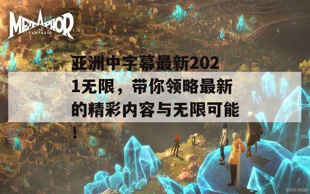 亚洲中字幕最新2021无限，带你领略最新的精彩内容与无限可能！