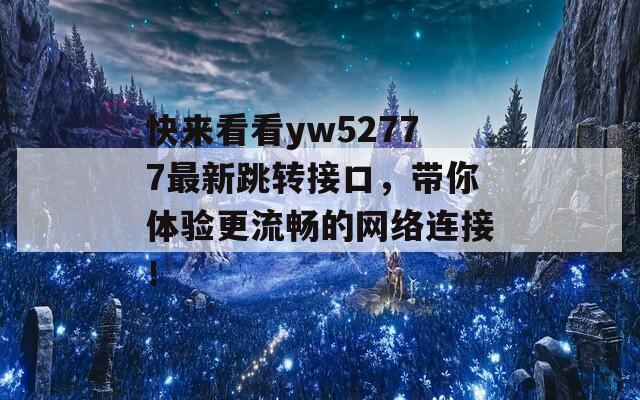 快来看看yw52777最新跳转接口，带你体验更流畅的网络连接！