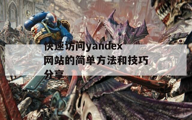 快速访问yandex网站的简单方法和技巧分享