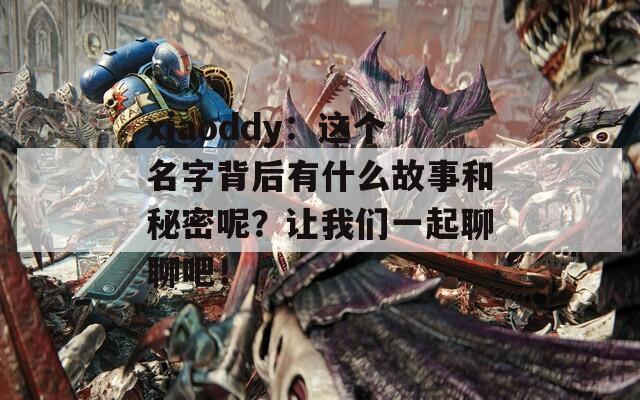 xiaoddy：这个名字背后有什么故事和秘密呢？让我们一起聊聊吧！