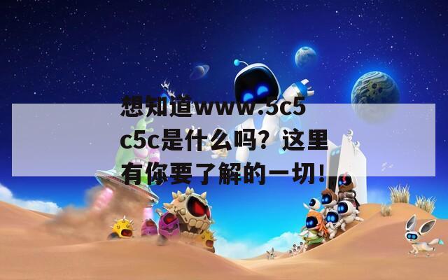 想知道www.5c5c5c是什么吗？这里有你要了解的一切！