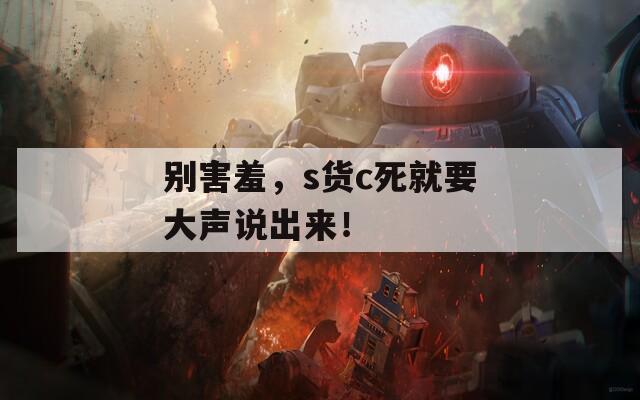 别害羞，s货c死就要大声说出来！