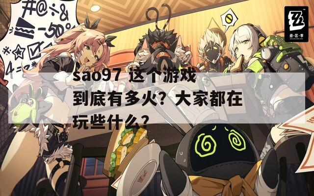 sao97 这个游戏到底有多火？大家都在玩些什么？