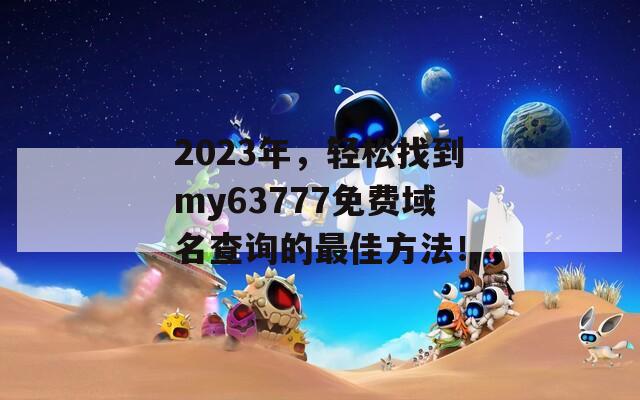 2023年，轻松找到my63777免费域名查询的最佳方法！